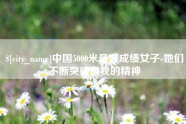 嵊州中国5000米最好成绩女子-她们不断突破自我的精神