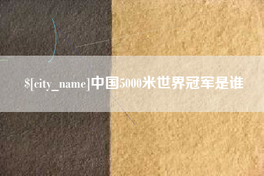 嵊州中国5000米世界冠军是谁