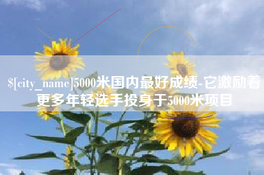 嵊州5000米国内最好成绩-它激励着更多年轻选手投身于5000米项目
