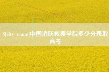 嵊州中国消防救援学院多少分录取高考