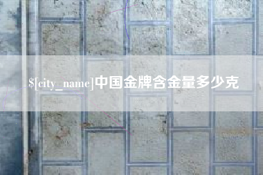嵊州中国金牌含金量多少克