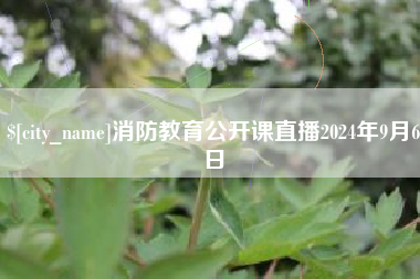 嵊州消防教育公开课直播2024年9月6日