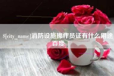 嵊州消防设施操作员证有什么用途百度