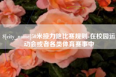 嵊州50米接力跑比赛规则-在校园运动会或者各类体育赛事中