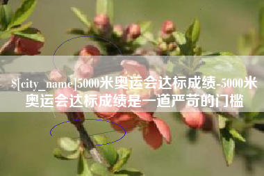 嵊州5000米奥运会达标成绩-5000米奥运会达标成绩是一道严苛的门槛