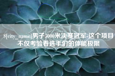 嵊州男子5000米决赛冠军-这个项目不仅考验着选手们的体能极限