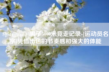 嵊州男子5000米竞走记录-[运动员名字]凭借出色的节奏感和强大的体能