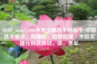 嵊州5000米有中国选手吗知乎-中国选手吴宇、刘瀚彬、哈那哈提·木哈买提分别获得冠、亚、季军