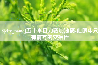 嵊州五十米接力赛加油稿-他眼中只有前方的交接棒