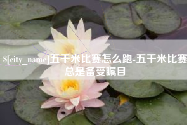 嵊州五千米比赛怎么跑-五千米比赛总是备受瞩目