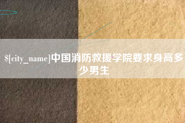 嵊州中国消防救援学院要求身高多少男生