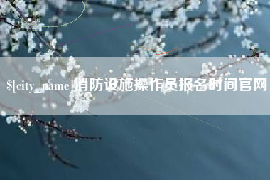 嵊州消防设施操作员报名时间官网