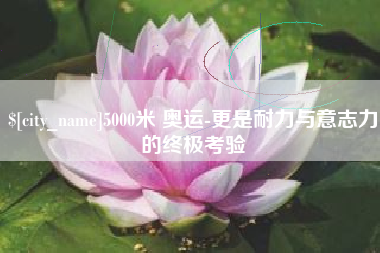嵊州5000米 奥运-更是耐力与意志力的终极考验