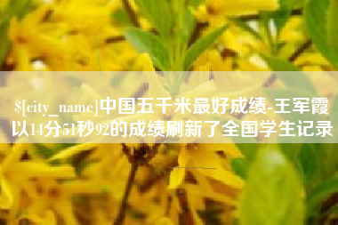嵊州中国五千米最好成绩-王军霞以14分51秒92的成绩刷新了全国学生记录
