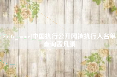 嵊州中国执行公开网被执行人名单查询孟凡鹏