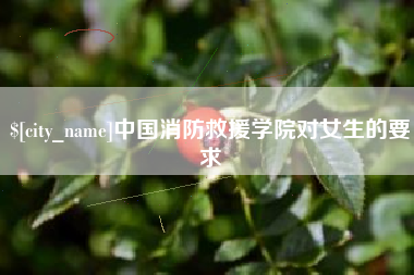 嵊州中国消防救援学院对女生的要求