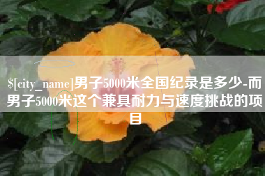 嵊州男子5000米全国纪录是多少-而男子5000米这个兼具耐力与速度挑战的项目