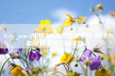 嵊州中国5000米纪录是多少-用汗水和拼搏书写了属于自己