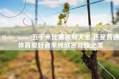 嵊州五千米比赛视频大全-还是普通体育爱好者单纯欣赏竞技之美