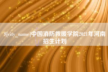 嵊州中国消防救援学院2021年河南招生计划