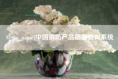 嵊州中国消防产品质量查询系统