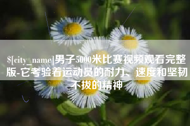 嵊州男子5000米比赛视频观看完整版-它考验着运动员的耐力、速度和坚韧不拔的精神