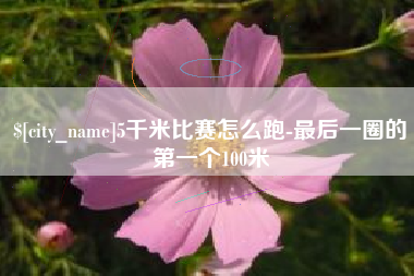 嵊州5千米比赛怎么跑-最后一圈的第一个100米
