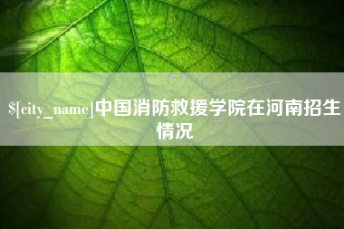 嵊州中国消防救援学院在河南招生情况