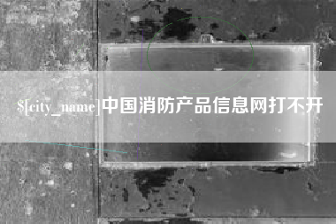 嵊州中国消防产品信息网打不开