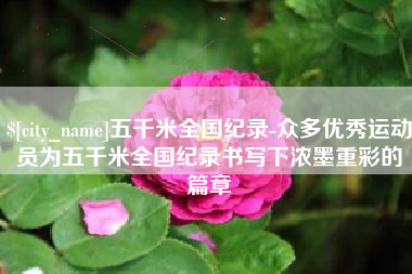 嵊州五千米全国纪录-众多优秀运动员为五千米全国纪录书写下浓墨重彩的篇章