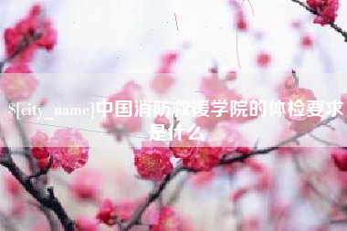 嵊州中国消防救援学院的体检要求是什么