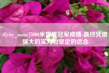 嵊州5000米世界冠军成绩-最终凭借强大的实力和坚定的信念