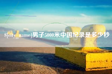 嵊州男子5000米中国纪录是多少秒
