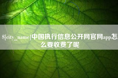 嵊州中国执行信息公开网官网app怎么要收费了呢