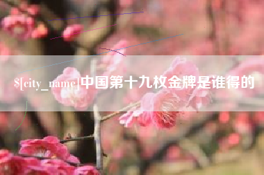 嵊州中国第十九枚金牌是谁得的