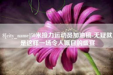 嵊州50米接力运动员加油稿-无疑就是这样一场令人瞩目的盛宴
