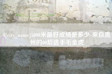 嵊州5000米最好成绩是多少-来自贵州的00后选手毛金虎