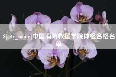 嵊州中国消防救援学院体检合格名单