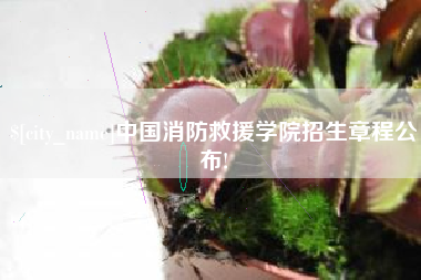 嵊州中国消防救援学院招生章程公布!